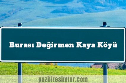 Burası Değirmen Kaya Köyü